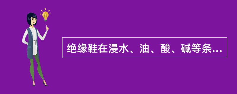 绝缘鞋在浸水、油、酸、碱等条件下，可作为辅助安全用具使用。（）