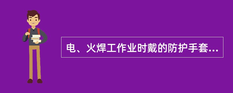 电、火焊工作业时戴的防护手套，应检查皮革或帆布表面有无僵硬、薄档、洞眼等残缺现象，如有缺陷，不准使用。手套要有足够的长度，手腕部可以裸露在外边。（）