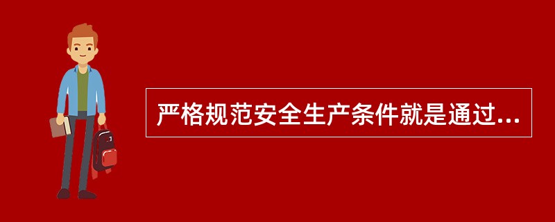 严格规范安全生产条件就是通过安全生产许可制度，要求企业在原有安全生产条件的基础上更加完善和提高安全生产条件。（ ）