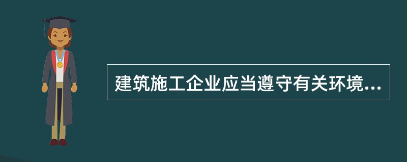 建筑施工企业应当遵守有关环境保护和安全生产的法律、法规的规定，采取控制和处理施工现场的各种粉尘、废气、废水、固体废物以及噪声、振动对环境的污染和危害的措施。（）