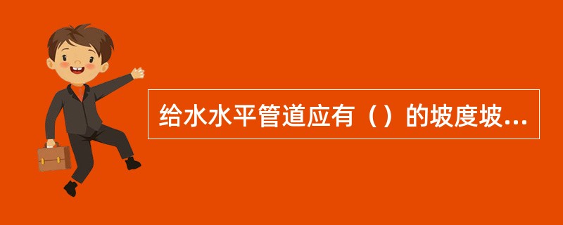 给水水平管道应有（）的坡度坡向泄水装置。