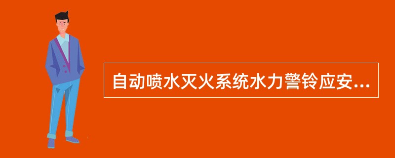 自动喷水灭火系统水力警铃应安装在消防值班室内的墙面上，且应安装检修、测试用的阀门，安装后的水力警铃启动时，警铃声强度应不小于70dB。