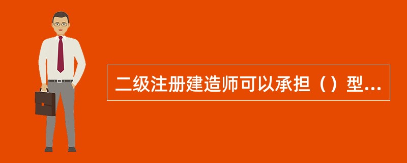 二级注册建造师可以承担（）型工程施工项目负责人。