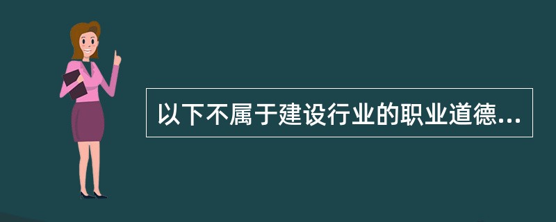 以下不属于建设行业的职业道德特点的是（）