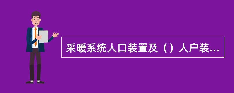 采暖系统人口装置及（）人户装置，应符合设计要求。安装位置应便于检修、维护和观察。