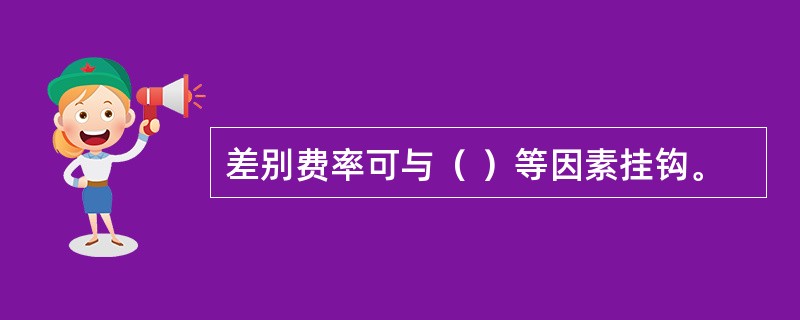 差别费率可与（ ）等因素挂钩。