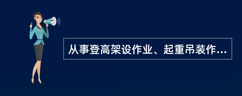 从事登高架设作业、起重吊装作业的施工人员应配备防止滑落的劳动防护用品。（）