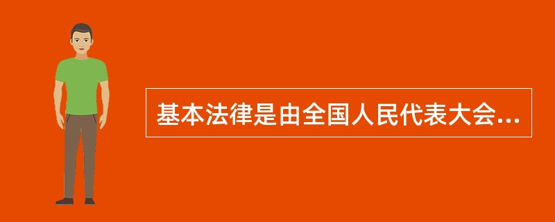 基本法律是由全国人民代表大会制定的调整国家和社会生活中带有普遍性的社会关系的规范性法律文件的统称。（）