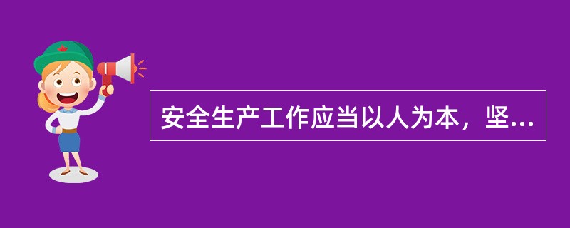 安全生产工作应当以人为本，坚持安全发展，坚持安全第一、预防为主、综合治理的方针。（）