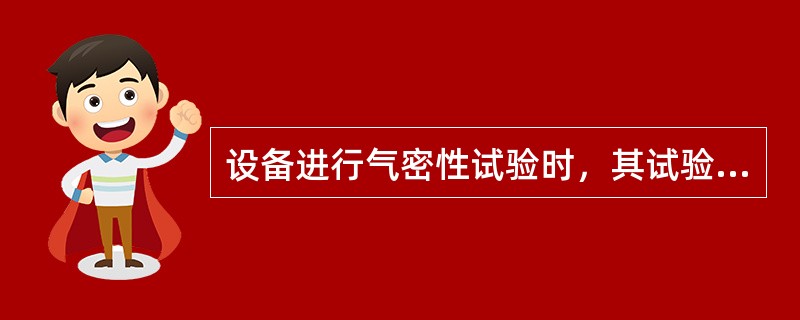 设备进行气密性试验时，其试验方法和基本要求包括（）。