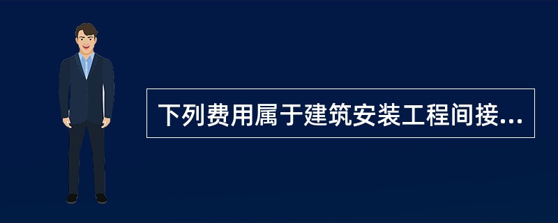 下列费用属于建筑安装工程间接费的有（）。