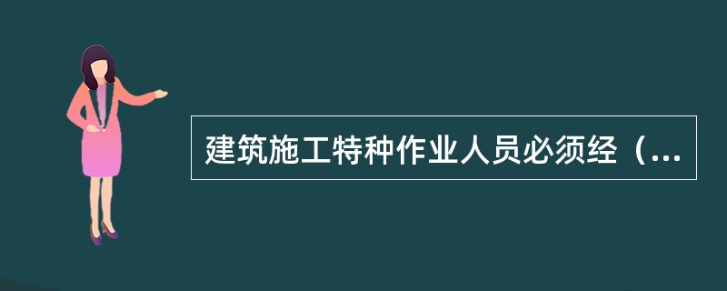 建筑施工特种作业人员必须经（）考核，取得特种作业人员资格证书。