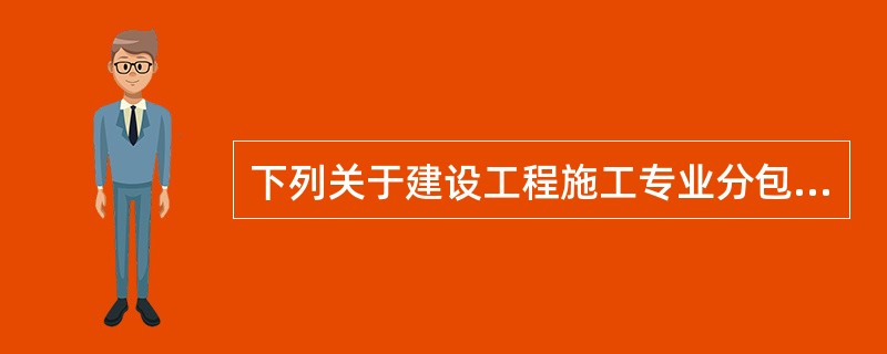 下列关于建设工程施工专业分包合同订立的叙述中，正确的是（）。