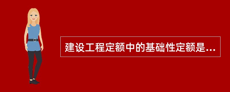 建设工程定额中的基础性定额是（）.