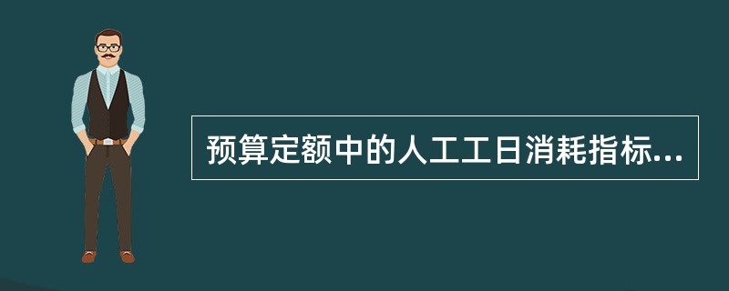 预算定额中的人工工日消耗指标包括（）。