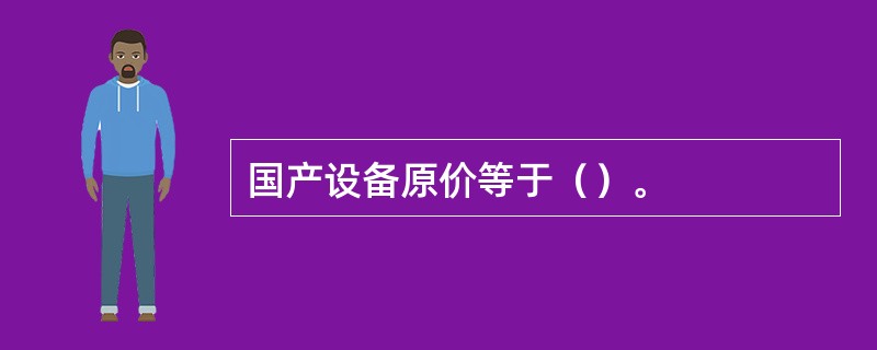 国产设备原价等于（）。