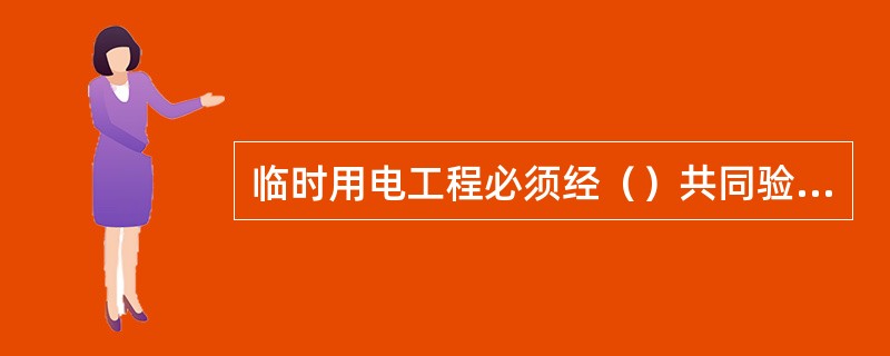 临时用电工程必须经（）共同验收，合格后方可投入使用。