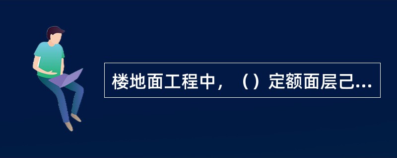 楼地面工程中，（）定额面层己包括踢脚线，发生时踢脚线不另行计算。