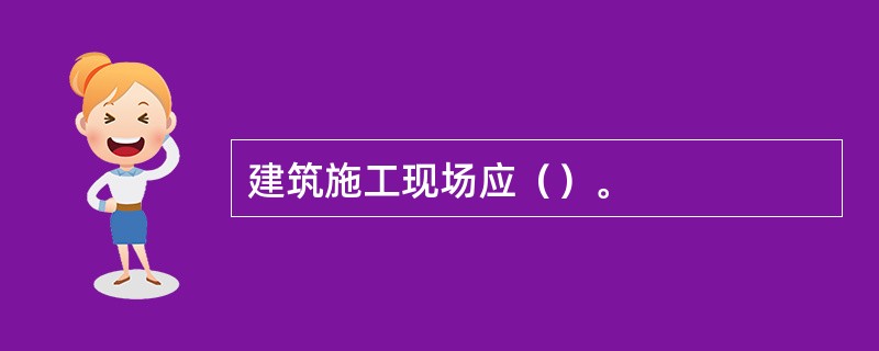 建筑施工现场应（）。