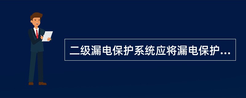 二级漏电保护系统应将漏电保护器设置在（ ）中。