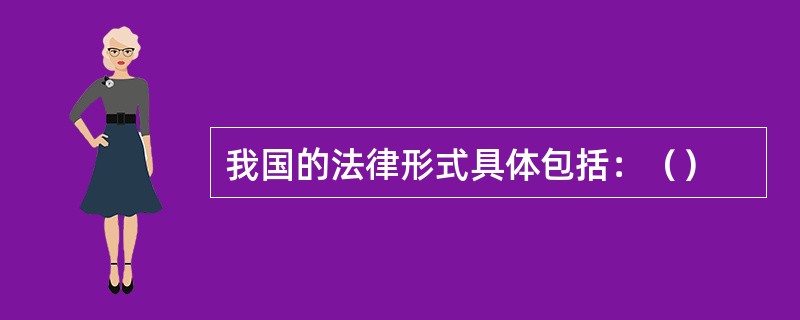 我国的法律形式具体包括：（）