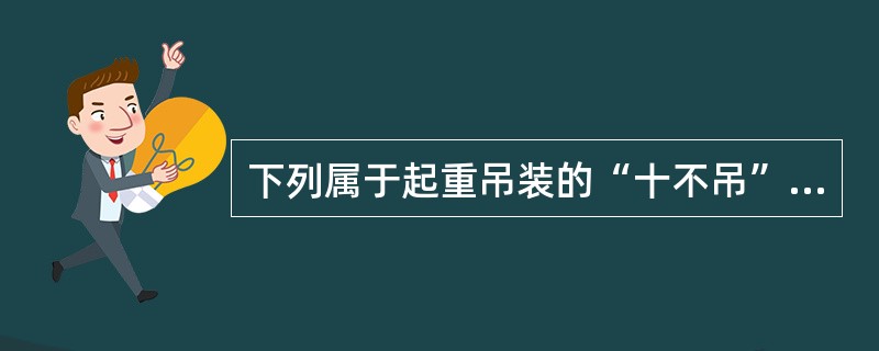 下列属于起重吊装的“十不吊”规定的有（ ）。