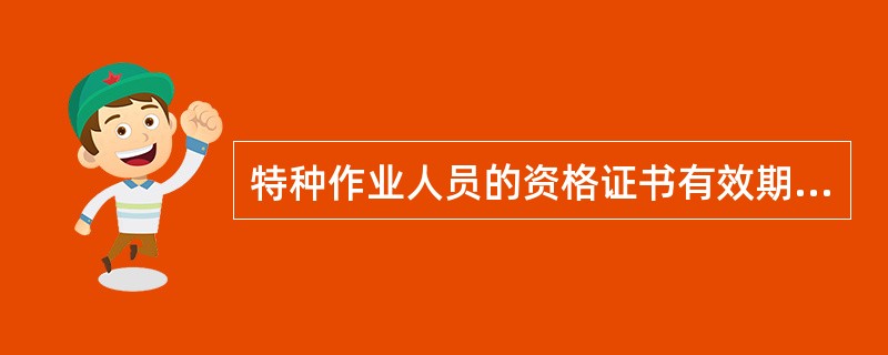 特种作业人员的资格证书有效期为3年。（）