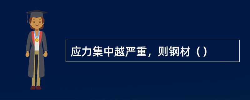 应力集中越严重，则钢材（）