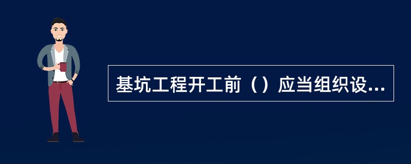 基坑工程开工前（）应当组织设计、施工、监理、监测单位进行技术交底。