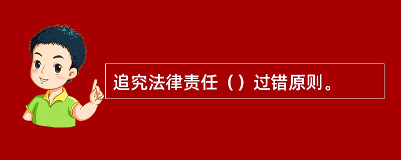追究法律责任（）过错原则。