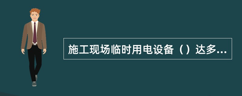 施工现场临时用电设备（）达多少时，应编制用电组织设计。