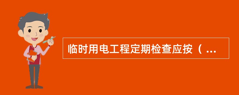 临时用电工程定期检查应按（ ）进行，对安全隐患必须及时处理，并应履行复查验收手续。