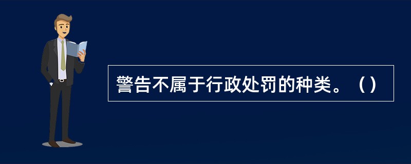 警告不属于行政处罚的种类。（）