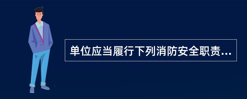 单位应当履行下列消防安全职责，保障疏散通道、安全出口、消防车通道畅通，保证（ ）符合消防技术标准。