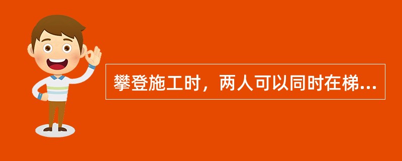 攀登施工时，两人可以同时在梯子上作业。（）