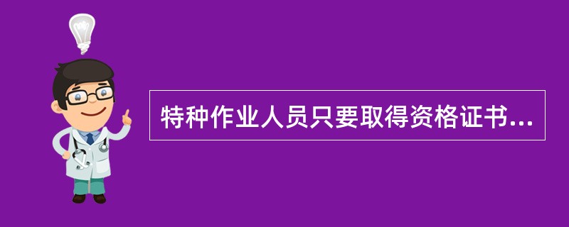 特种作业人员只要取得资格证书的人员，取证之日起即可正式单独上岗使用。（）