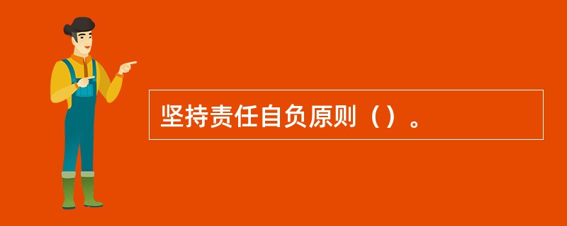 坚持责任自负原则（）。