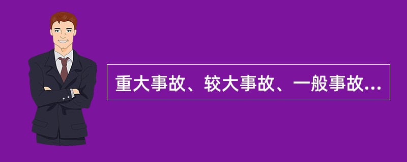 重大事故、较大事故、一般事故分别由事故发生地省级人民政府、设区的市级人民政府、县级人民政府负责调查。（）