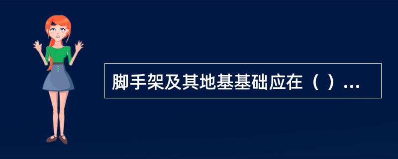 脚手架及其地基基础应在（ ）的阶段进行检查和验收。