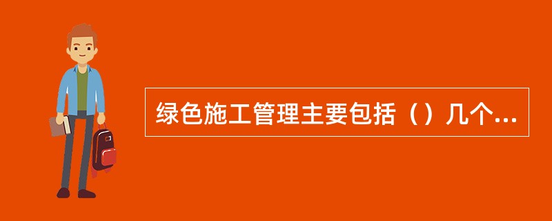 绿色施工管理主要包括（）几个方面。