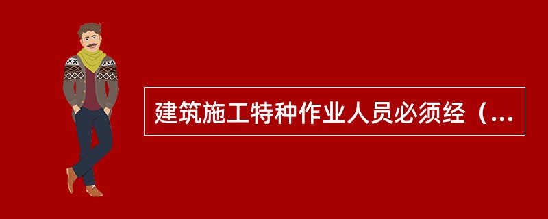 建筑施工特种作业人员必须经（）考核，取得特种作业人员资格证书。