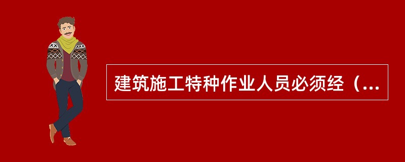 建筑施工特种作业人员必须经（）考核，取得特种作业人员资格证书。