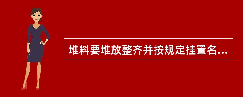 堆料要堆放整齐并按规定挂置名称、品种、规格、数量、进货日期等标牌以及状态标识:（ ）。