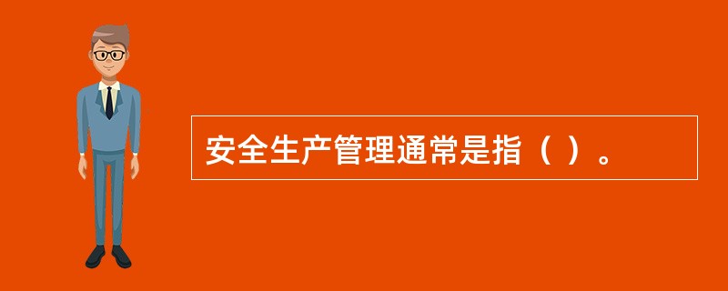 安全生产管理通常是指（ ）。