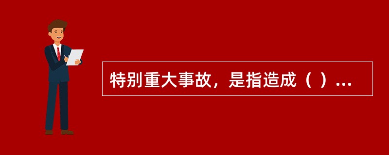 特别重大事故，是指造成（ ）人以上死亡，或者100人以上重伤（包括急性工业中毒），或者1亿元以上直接经济损失的事故。