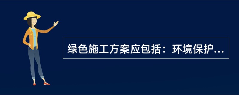 绿色施工方案应包括：环境保护措施、节材措施、节水措施、节能措施、节地与施工用地保护措施。（）