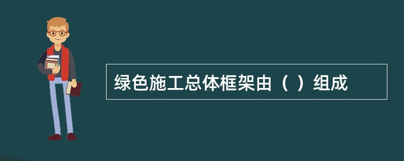 绿色施工总体框架由（ ）组成