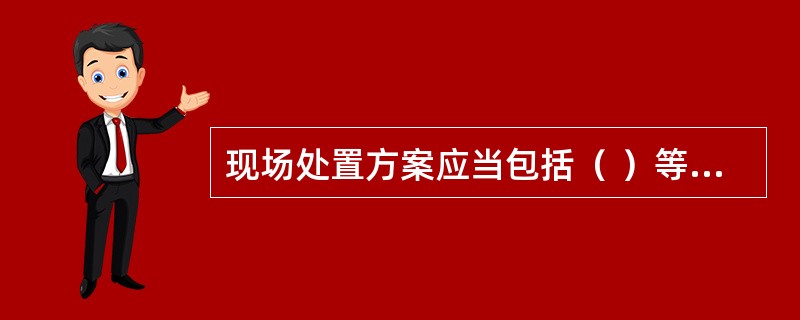 现场处置方案应当包括（ ）等内容。