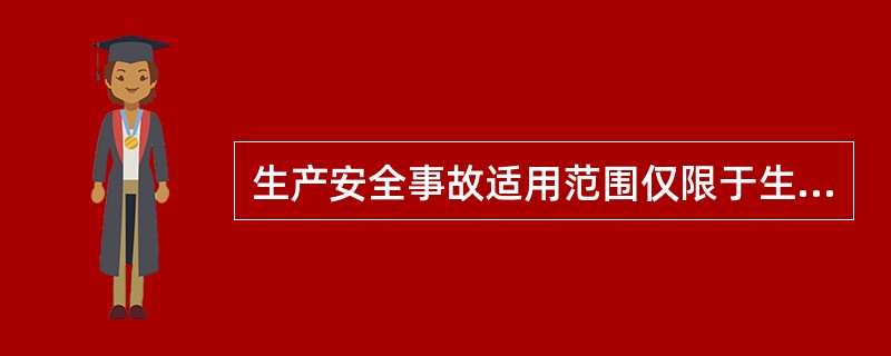 生产安全事故适用范围仅限于生产经营活动中的事故。社会安全、自然灾害、公共卫生事件，不属于生产安全事故。（）