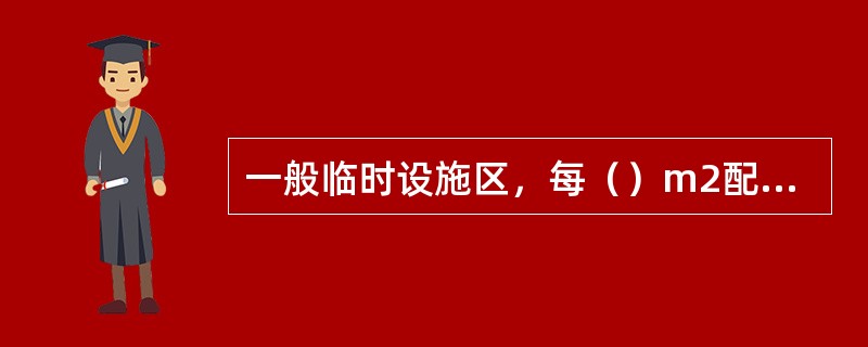 一般临时设施区，每（）m2配置两个10L灭火器。